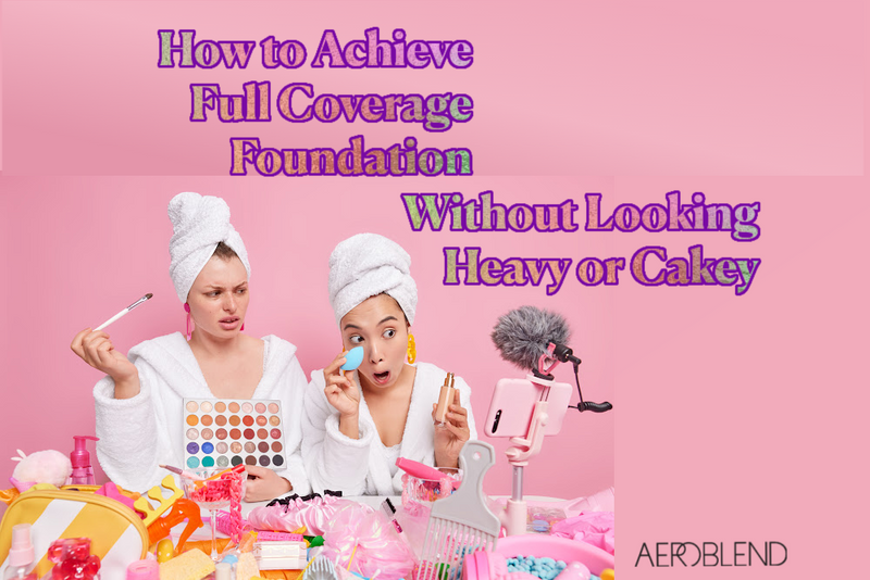 How to Achieve Full Coverage Foundation Without Looking Heavy or Cakey